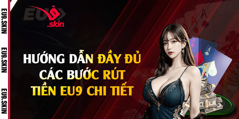 Hướng dẫn đầy đủ các bước rút tiền EU9 chi tiết