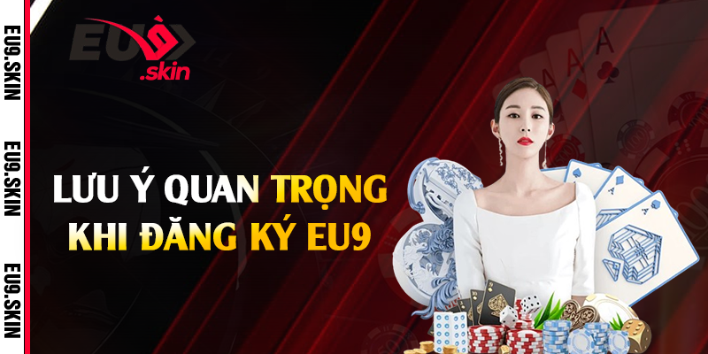 Lưu ý quan trọng khi đăng ký EU9