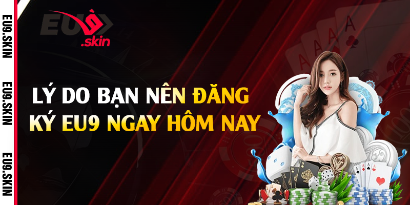 Lý do bạn nên đăng ký EU9 ngay hôm nay