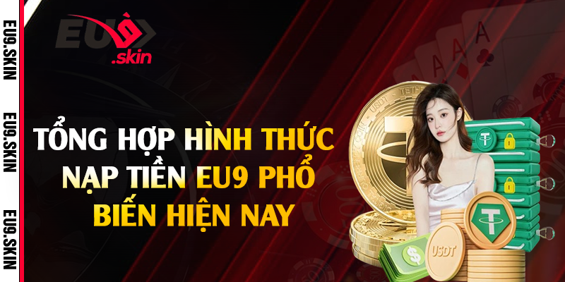 Tổng hợp hình thức nạp tiền EU9 phổ biến hiện nay
